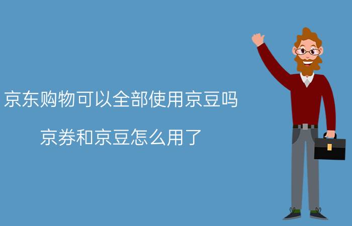 京东购物可以全部使用京豆吗 京券和京豆怎么用了？